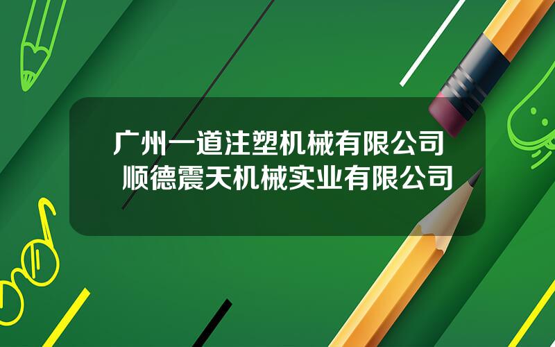 广州一道注塑机械有限公司 顺德震天机械实业有限公司